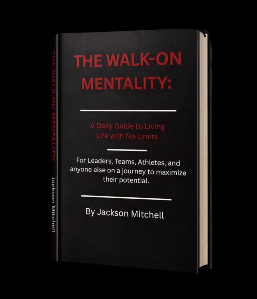 The Walk-On Mentality: A Daily Guide to Living Life with No Limits: For Leaders, Teams, Athletes, and anyone else on a journey to maximize their potential.